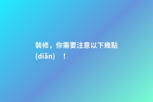 裝修，你需要注意以下幾點(diǎn)！
